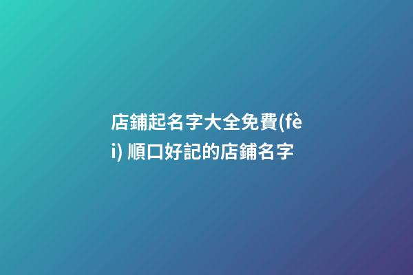 店鋪起名字大全免費(fèi) 順口好記的店鋪名字-第1張-店鋪起名-玄機(jī)派